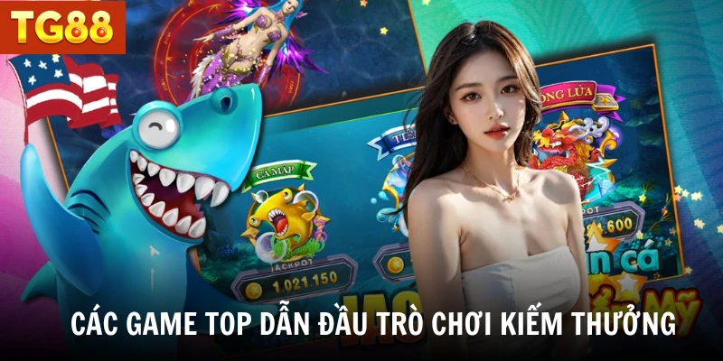 Các game top dẫn đầu trò chơi kiếm thưởng khủng