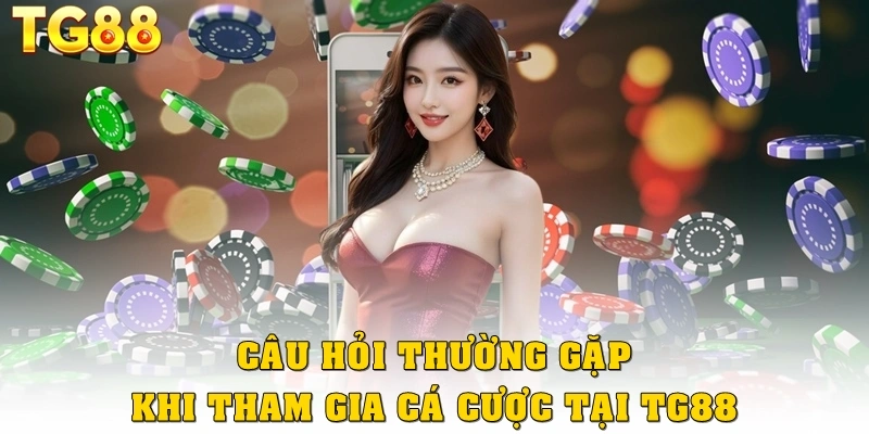Câu hỏi phổ biến khi tham gia cá cược tại TG88