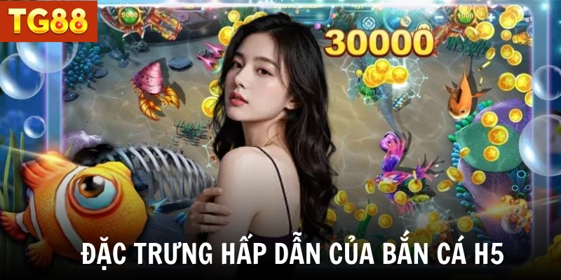 Đặc trưng hấp dẫn của bắn cá H5