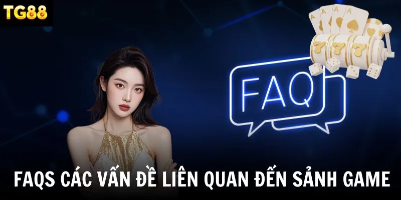 FAQs Câu Hỏi Thường Gặp về các vấn đề liên quan đến sảnh game