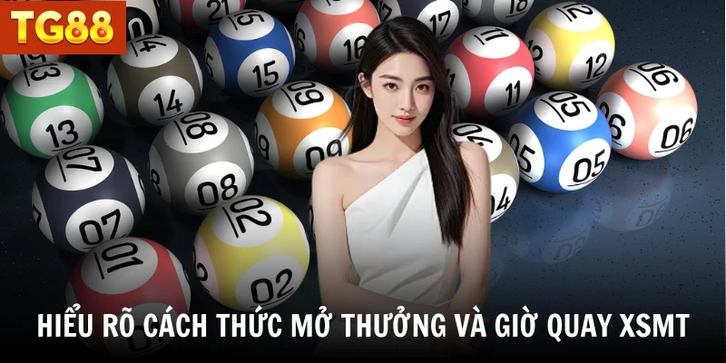 Hiểu rõ cách thức mở thưởng và giờ quay XSMT