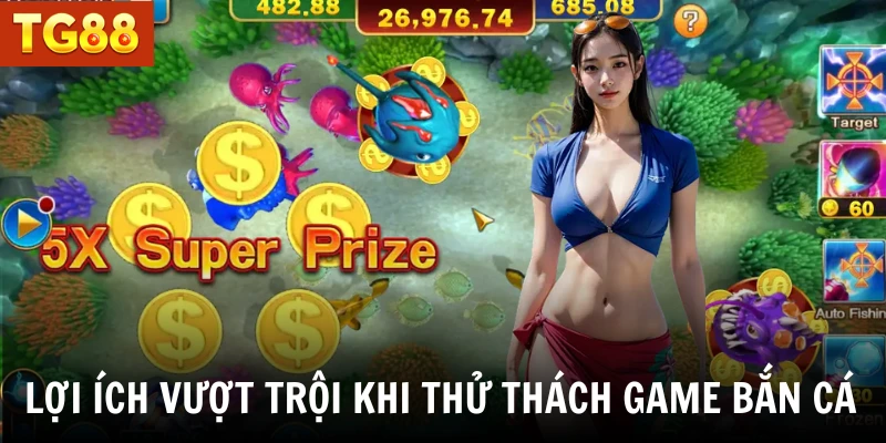 Lợi ích vượt trội khi thử thách game bắn cá 