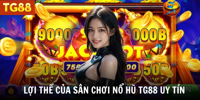 Lợi thế của sân chơi nổ hũ TG88 uy tín