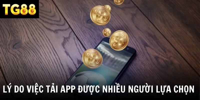 Những lý do người chơi ưu tiên tải app TG88 thay vì dùng web