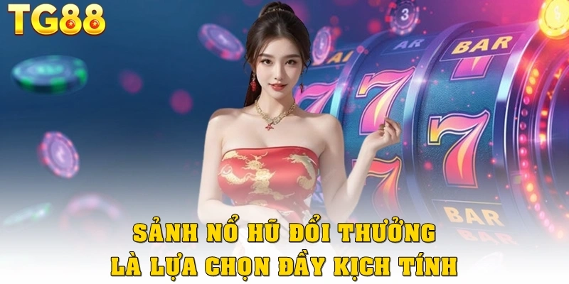 Sảnh nổ hũ đổi thưởng là lựa chọn đầy kịch tính