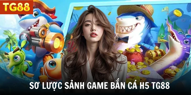 Sơ lược sảnh game bắn cá H5 TG88